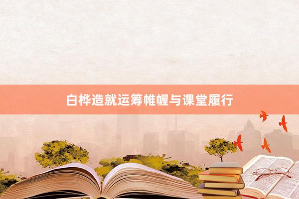 白桦造就运筹帷幄与课堂履行
