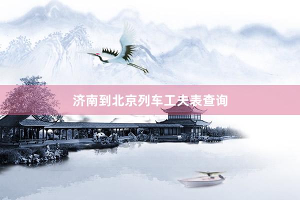 济南到北京列车工夫表查询