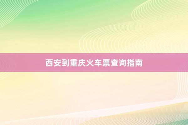 西安到重庆火车票查询指南