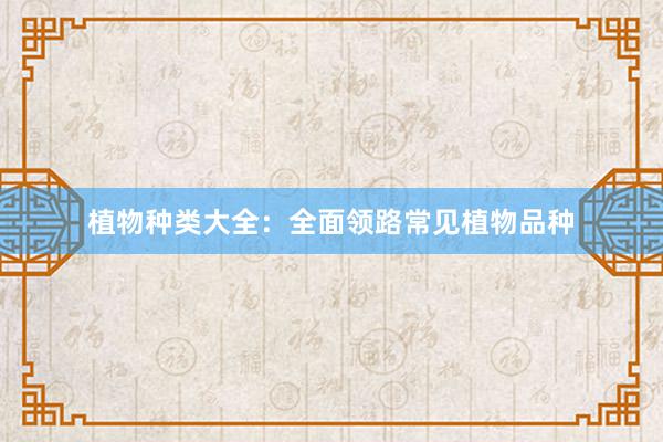 植物种类大全：全面领路常见植物品种