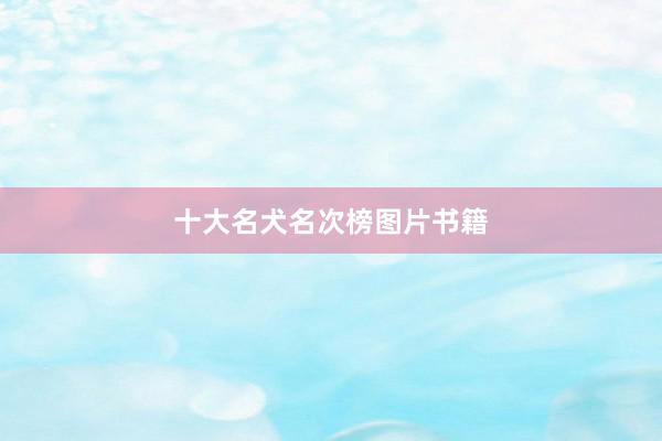 十大名犬名次榜图片书籍