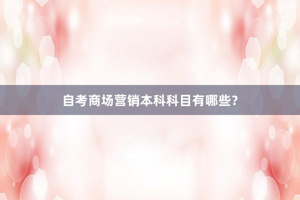 自考商场营销本科科目有哪些？