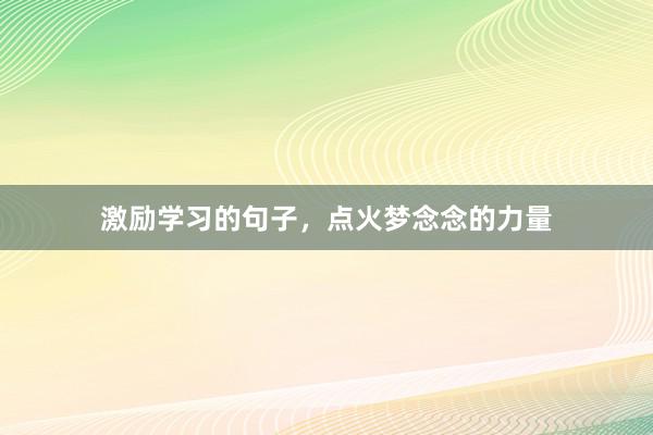 激励学习的句子，点火梦念念的力量